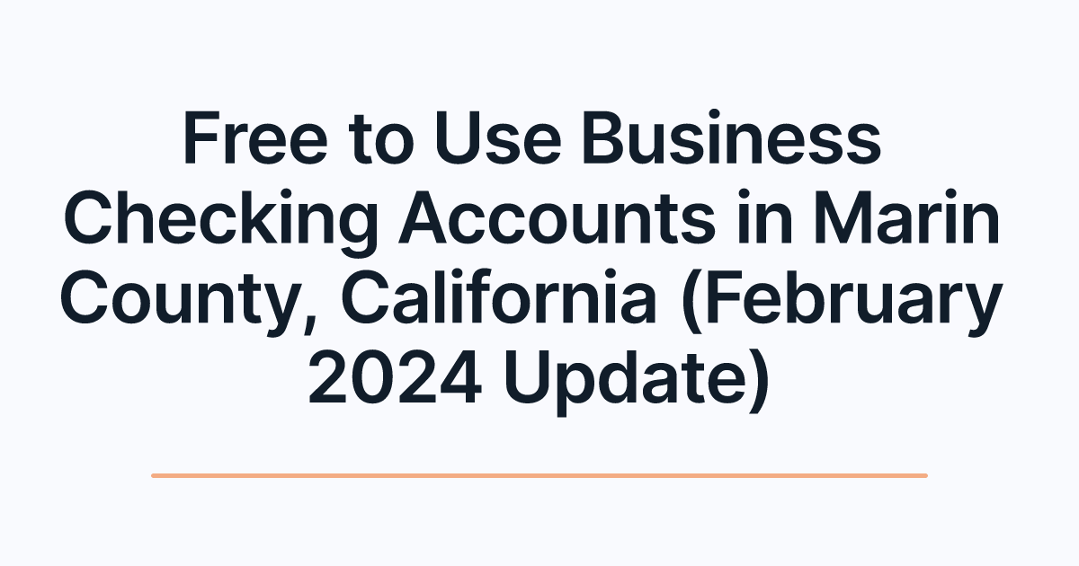 Free to Use Business Checking Accounts in Marin County, California (February 2024 Update)